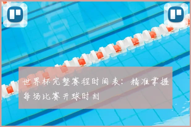世界杯完整赛程时间表：精准掌握每场比赛开球时刻