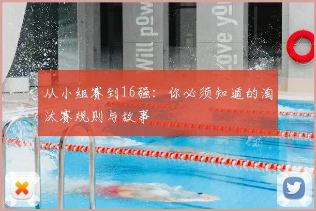 从小组赛到16强：你必须知道的淘汰赛规则与故事