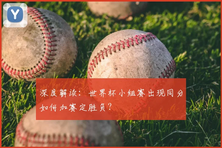 深度解读：世界杯小组赛出现同分如何加赛定胜负？