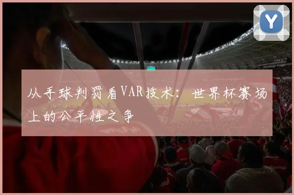 从手球判罚看VAR技术：世界杯赛场上的公平性之争