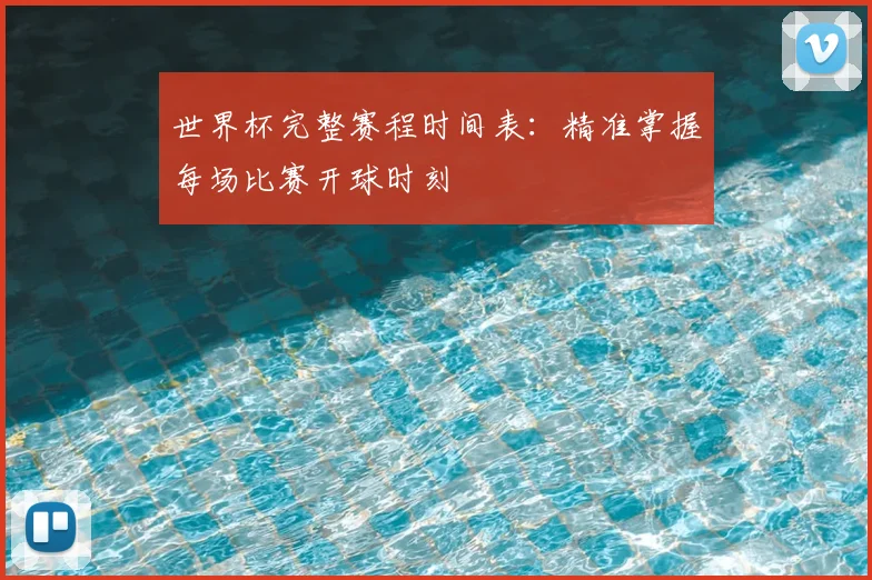 世界杯完整赛程时间表：精准掌握每场比赛开球时刻