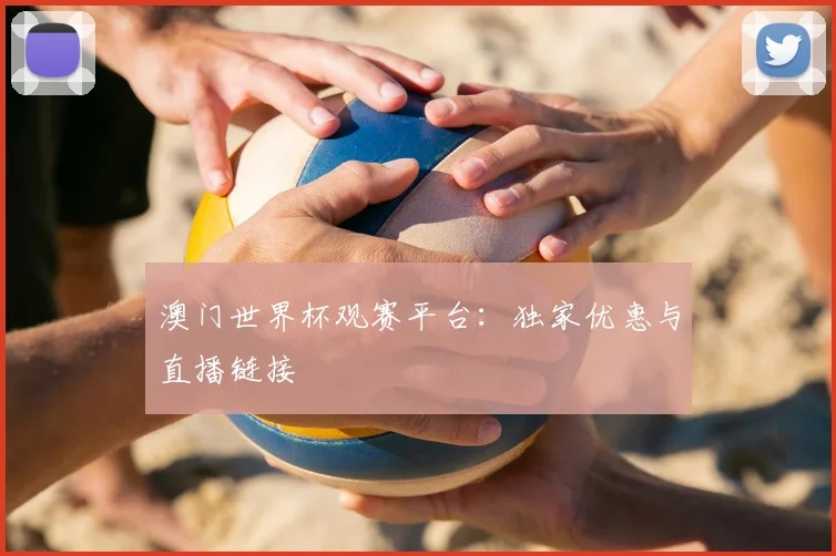 澳门世界杯观赛平台：独家优惠与直播链接