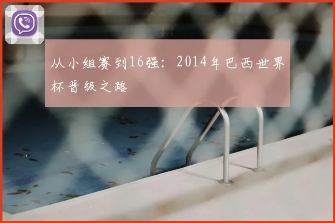 从小组赛到16强：2014年巴西世界杯晋级之路