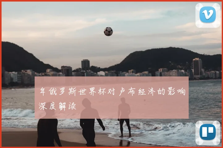 年俄罗斯世界杯对卢布经济的影响深度解读