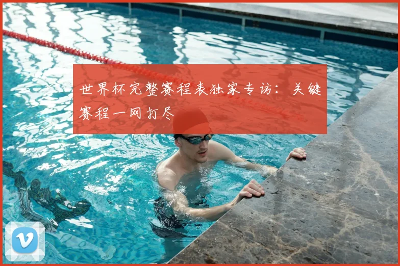 世界杯完整赛程表独家专访：关键赛程一网打尽
