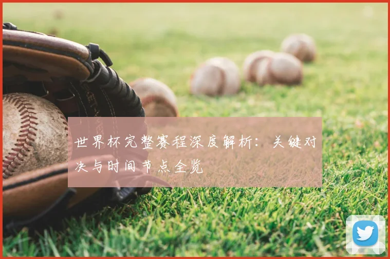 世界杯完整赛程深度解析：关键对决与时间节点全览