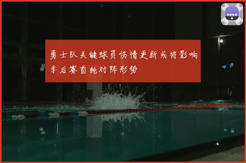 勇士队关键球员伤情更新或将影响季后赛首轮对阵形势