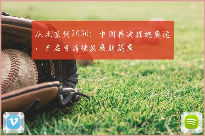 从北京到2036：中国再次拥抱奥运，开启可持续发展新篇章