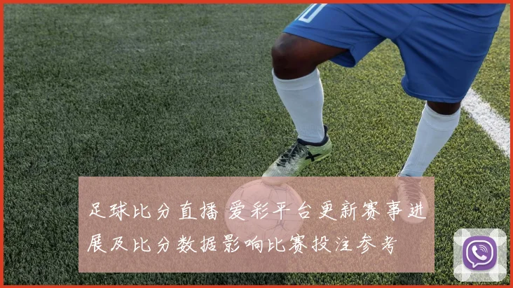 足球比分直播 爱彩平台更新赛事进展及比分数据影响比赛投注参考