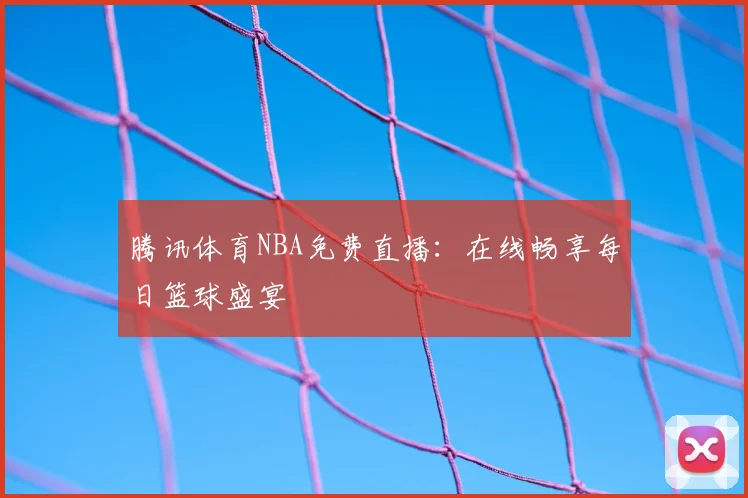 腾讯体育NBA免费直播：在线畅享每日篮球盛宴