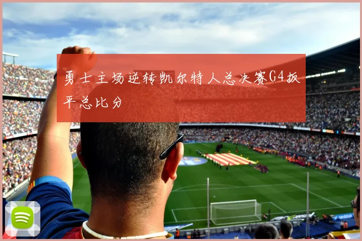 勇士主场逆转凯尔特人总决赛G4扳平总比分