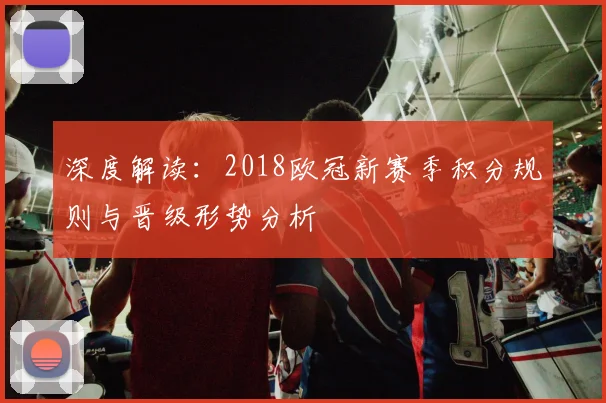 深度解读：2018欧冠新赛季积分规则与晋级形势分析