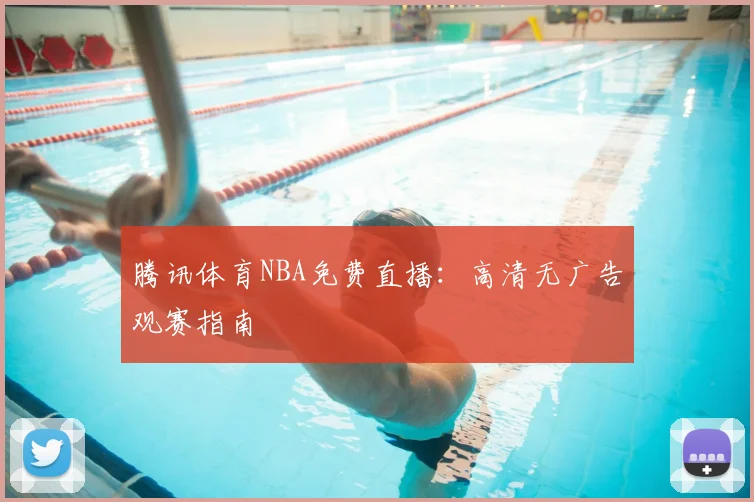 腾讯体育NBA免费直播：高清无广告观赛指南