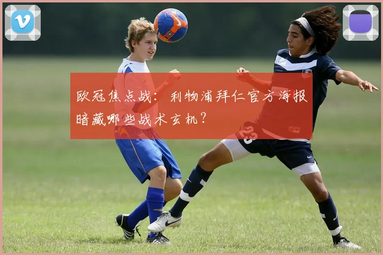 欧冠焦点战：利物浦拜仁官方海报暗藏哪些战术玄机？