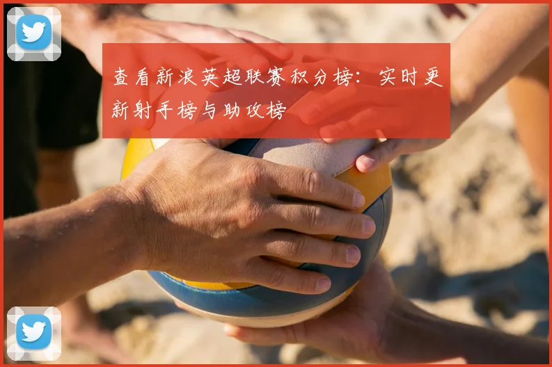 查看新浪英超联赛积分榜：实时更新射手榜与助攻榜