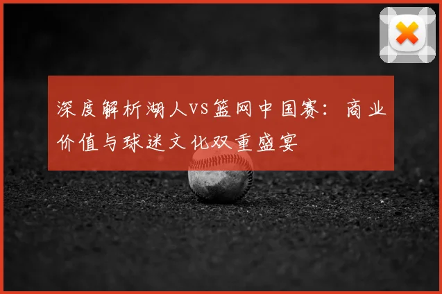 深度解析湖人vs篮网中国赛:商业价值与球迷文化双重盛宴