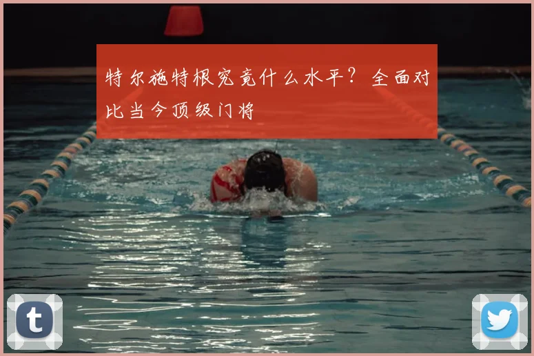 特尔施特根究竟什么水平？全面对比当今顶级门将