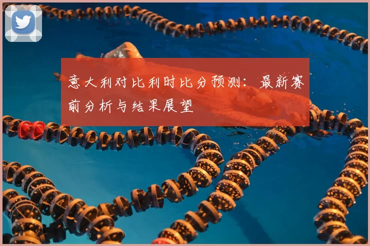 意大利对比利时比分预测：最新赛前分析与结果展望
