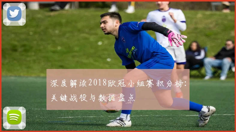 深度解读2018欧冠小组赛积分榜：关键战役与数据盘点