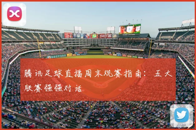 腾讯足球直播周末观赛指南：五大联赛强强对话