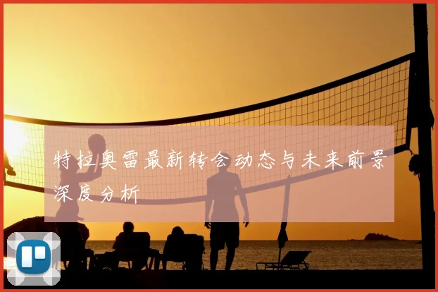 特拉奥雷最新转会动态与未来前景深度分析